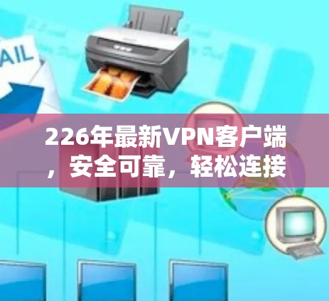 226年最新VPN客户端，安全可靠，轻松连接世界的完美解决方案
