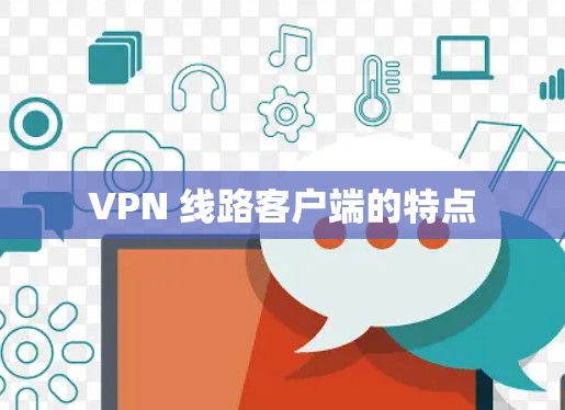 VPN 线路客户端的特点