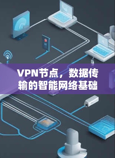 VPN节点,数据传输的智能网络基础设施 VPN节点,数据传输的智能网络基础设施