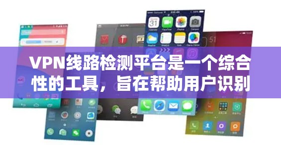 VPN线路检测平台是一个综合性的工具，旨在帮助用户识别并评估他们在使用VPN服务时的潜在风险。以下是对该平台的详细分析