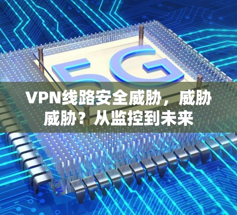VPN线路安全威胁，威胁威胁？从监控到未来