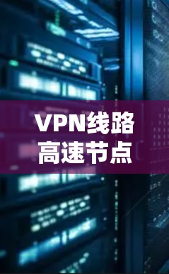 VPN线路高速节点是指那些拥有高速网络连接的地区，这些节点允许用户通过VPN服务连接到快速、稳定的网络。以下是一些主要的高速VPN节点