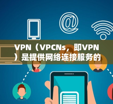 VPN（VPCNs，即VPN）是提供网络连接服务的软件或应用程序，旨在将用户与外部网络（如互联网）连接起来，同时提供加密、安全和隐私的网络环境。以下是关于VPN线路服务商的一些关键信息