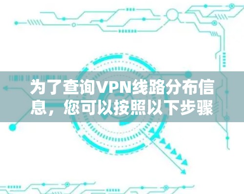 为了查询VPN线路分布信息，您可以按照以下步骤进行