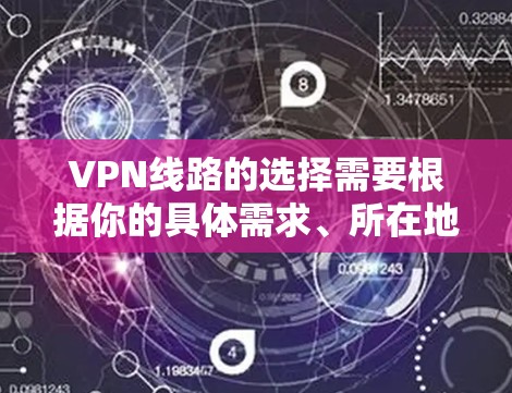 VPN线路的选择需要根据你的具体需求、所在地区的法律、防火墙设置以及安全考虑来决定。以下是一些关键点和推荐