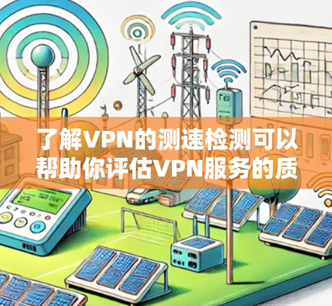 了解VPN的测速检测可以帮助你评估VPN服务的质量和稳定性。以下是对VPN测速检测的详细介绍