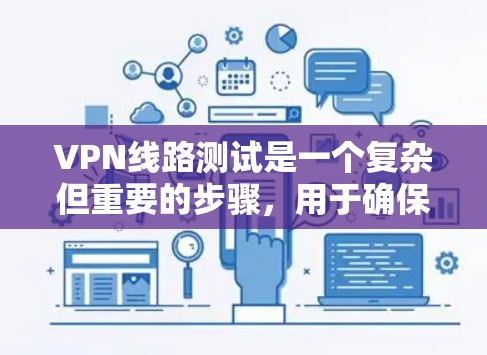 VPN线路测试是一个复杂但重要的步骤，用于确保用户能安全地连接到目标服务器并访问其内容。以下是一个清晰的步骤指南，帮助您进行VPN线路测试