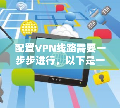 配置VPN线路需要一步步进行，以下是一个清晰的步骤指南