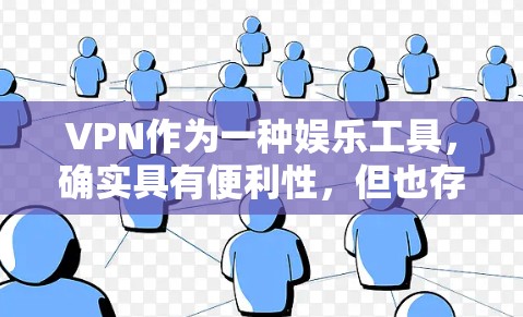 VPN作为一种娱乐工具，确实具有便利性，但也存在诸多问题和挑战。以下是对用户问题的详细分析和建议