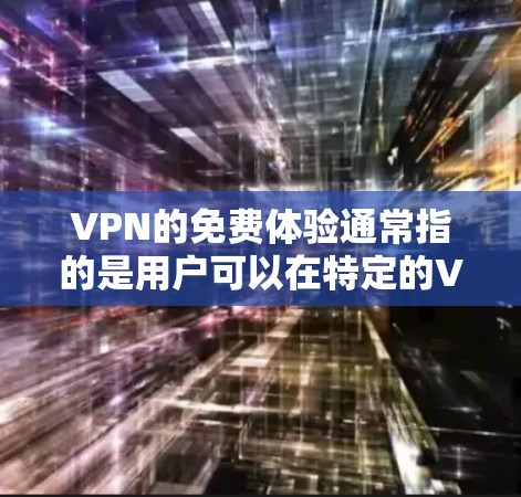 VPN的免费体验通常指的是用户可以在特定的VPN服务中，通过网络访问其他国家的服务器，或者在本地设备上进行网络连接。这种服务通常需要一定的条件和认证，以确保用户能正常使用。以下是一些可能的条件和限制