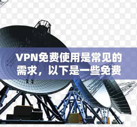 VPN免费使用是常见的需求，以下是一些免费VPN推荐