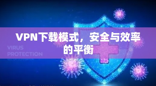 VPN下载模式，安全与效率的平衡