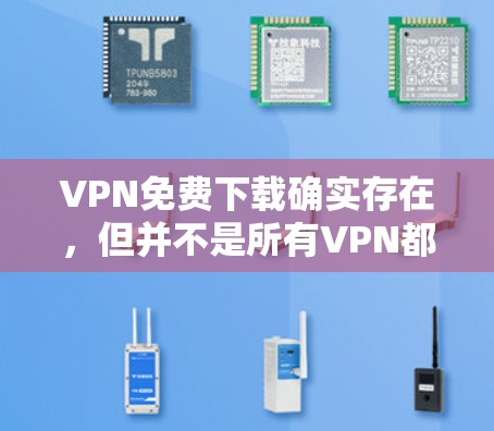 VPN免费下载确实存在，但并不是所有VPN都提供免费服务。如果你正在寻找免费VPN，可以尝试以下几种选择