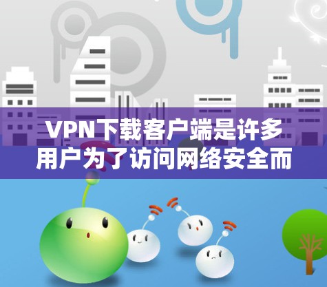 VPN下载客户端是许多用户为了访问网络安全而选择的工具。以下是几种常见的VPN客户端推荐