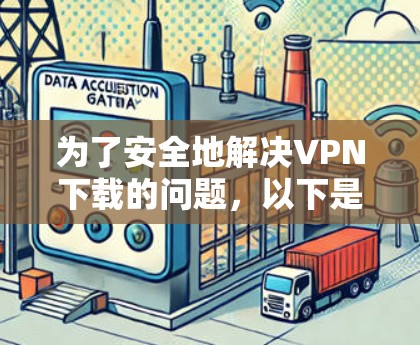 为了安全地解决VPN下载的问题，以下是一个分步骤的解决方案