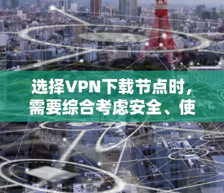 选择VPN下载节点时，需要综合考虑安全、使用限制、网络稳定性、资源管理以及用户反馈等多方面因素。以下是具体的解决方案