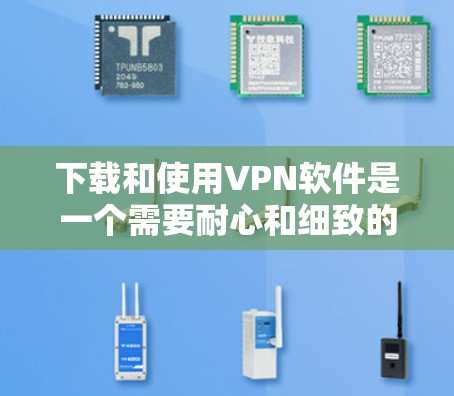 下载和使用VPN软件是一个需要耐心和细致的步骤，以下是详细的教程