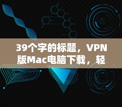 39个字的标题，VPN版Mac电脑下载，轻松开启远程访问之旅！