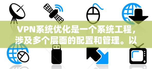 VPN系统优化是一个系统工程，涉及多个层面的配置和管理。以下是一些优化VPN系统的关键步骤和技巧