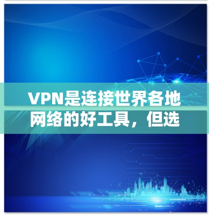 VPN是连接世界各地网络的好工具，但选择和使用时需要谨慎。以下是详细的步骤和建议