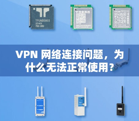 VPN 网络连接问题，为什么无法正常使用？