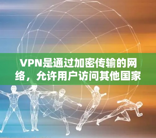 VPN是通过加密传输的网络，允许用户访问其他国家的互联网，同时保护数据不被泄露。以下是关于VPN的详细信息