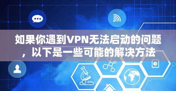 如果你遇到VPN无法启动的问题，以下是一些可能的解决方法