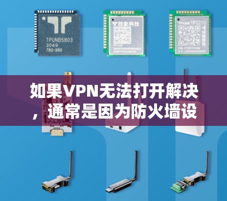 如果VPN无法打开解决，通常是因为防火墙设置导致流量被截断或连接到目标服务器被阻止。以下是一些可能的解决方法