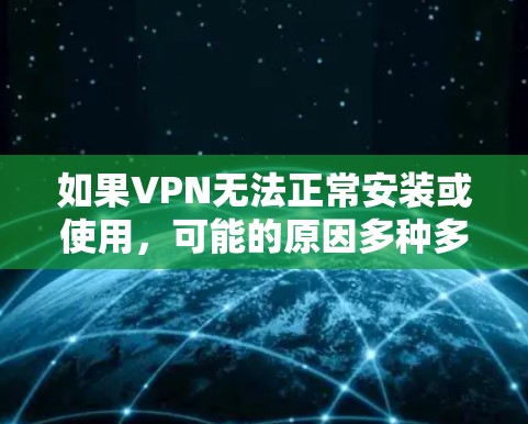 如果VPN无法正常安装或使用，可能的原因多种多样，以下是一些常见的解决方法