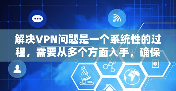 解决VPN问题是一个系统性的过程，需要从多个方面入手，确保安全、高效和便利。以下是一步步的解决方案