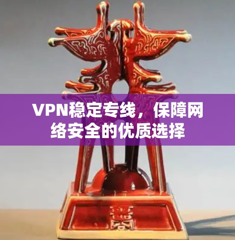 VPN稳定专线，保障网络安全的优质选择