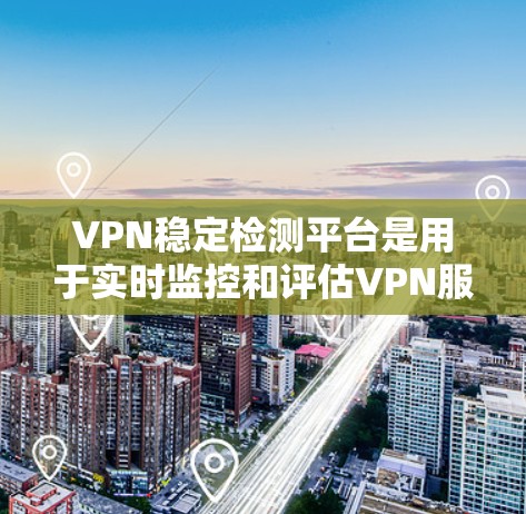 VPN稳定检测平台是用于实时监控和评估VPN服务稳定性的工具，旨在帮助用户和网络设备检测流量异常、响应时间变化、安全威胁并及时报告问题。以下是该平台的详细总结