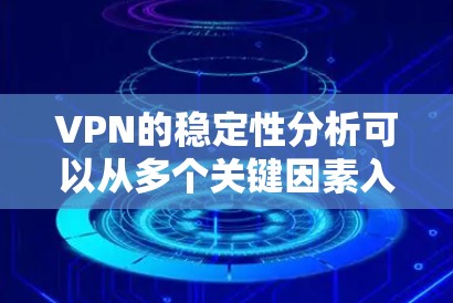 VPN的稳定性分析可以从多个关键因素入手，以确保用户在使用过程中能够顺利连接和安全访问目标服务器。以下是对 VPN 稳性的重要分析和建议
