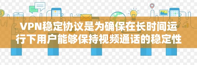 VPN稳定协议是为确保在长时间运行下用户能够保持视频通话的稳定性和安全性而设计的协议。以下是对VPN稳定协议的详细分析