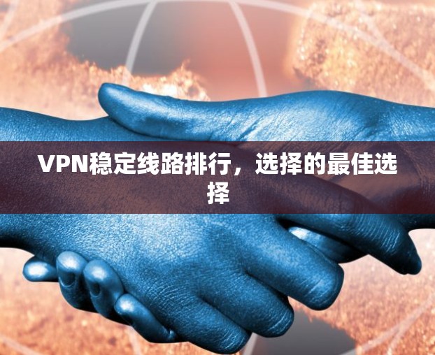 VPN稳定线路排行，选择的最佳选择