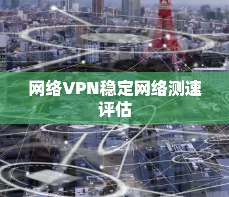 网络VPN稳定网络测速评估