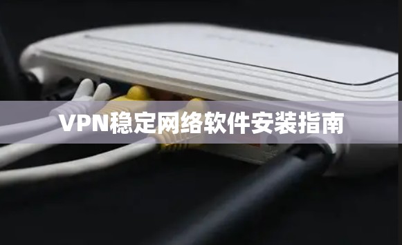 VPN稳定网络软件安装指南