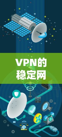 VPN的稳定网络版最新版本是用户最关心的方面之一。以下是推荐的一些可靠VPN工具，涵盖不同需求和场景