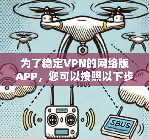为了稳定VPN的网络版APP，您可以按照以下步骤操作