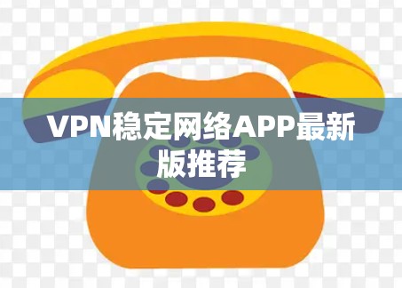 VPN稳定网络APP最新版推荐