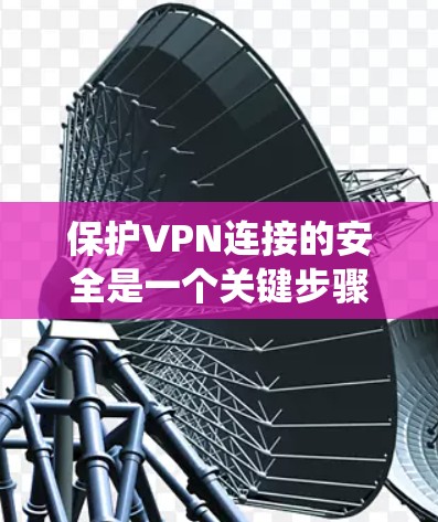 保护VPN连接的安全是一个关键步骤，确保数据不受攻击。以下是一个系统化的指南，帮助您有效保护VPN连接