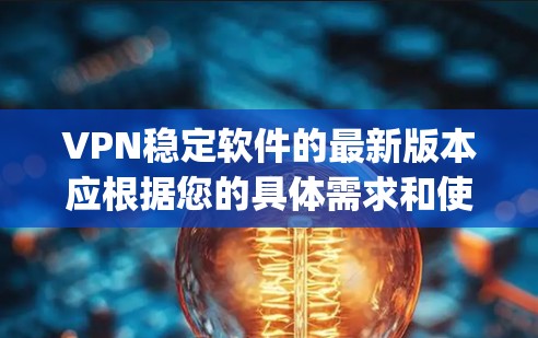 VPN稳定软件的最新版本应根据您的具体需求和使用场景来选择。以下是一些 commonly usedVPN稳定软件的推荐列表，涵盖了多种协议和功能
