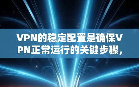 VPN的稳定配置是确保VPN正常运行的关键步骤，涉及多个方面，包括防火墙、DNS、加密、端口设置、端口访问、安全设置、监控管理以及测试验证。以下是详细且清晰的步骤说明