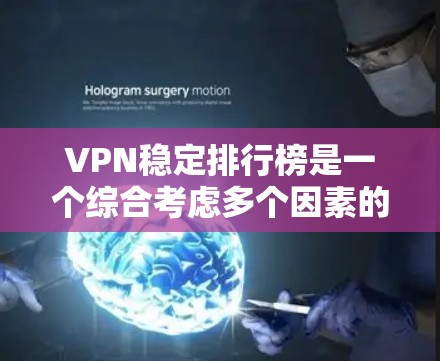 VPN稳定排行榜是一个综合考虑多个因素的排名，具体排名可能会因平台和评价标准而有所不同。以下是一些主要VPN平台及其在稳定方面的排名，仅供参考