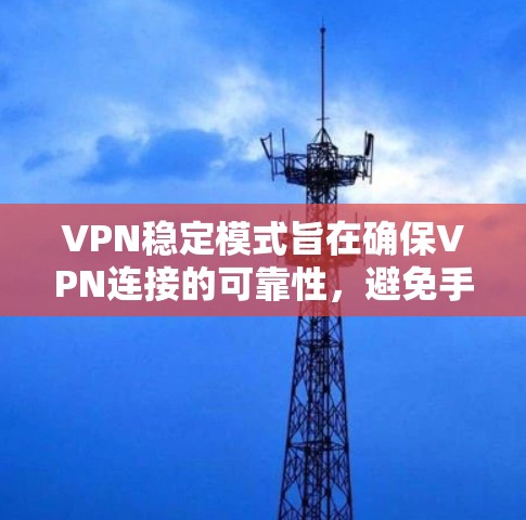 VPN稳定模式旨在确保VPN连接的可靠性，避免手动调整和频繁连接的问题。它通过配置VPN防火墙和相关协议来实现稳定连接。以下是该模式的主要特点和相关细节