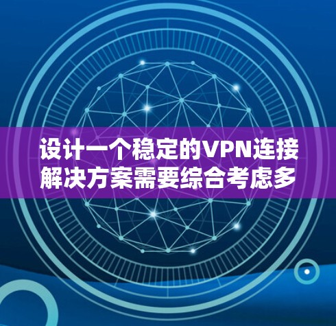 设计一个稳定的VPN连接解决方案需要综合考虑多个因素，确保用户的网络安全和数据安全。以下是一个详细的解决方案设计步骤