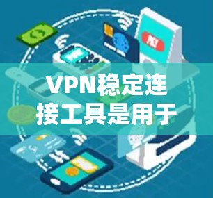 VPN稳定连接工具是用于连接用户和服务器的加密通信工具，旨在保障网络的安全和数据传输。以下是该工具的主要特点和优势