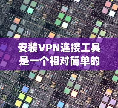 安装VPN连接工具是一个相对简单的过程，以下是一步-by-step指南
