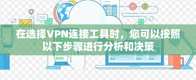 在选择VPN连接工具时，您可以按照以下步骤进行分析和决策
