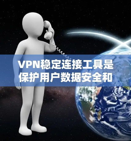 VPN稳定连接工具是保护用户数据安全和网络稳定的工具，主要涉及以下方面